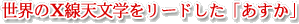 世界のX線天文学をリードした「あすか」
