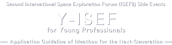Second International Space Exploration Forum (ISEF2) Side Events Y-ISEF for Young Professionals Ideathon for the Next-Generation