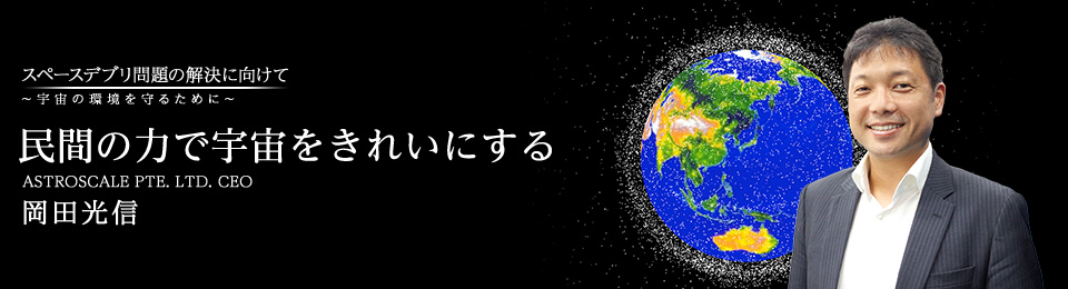 民間の力で宇宙をきれいにする ASTROSCALE PTE. LTD. CEO 岡田光信