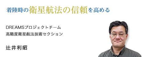 着陸時の衛星航法の信頼を高める DREAMSプロジェクトチーム 高精度衛星航法技術セクション 辻井利昭