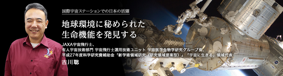 地球環境に秘められた生命機能を発見する 宇宙飛行士、「宇宙に生きる」プロジェクト代表 古川 聡